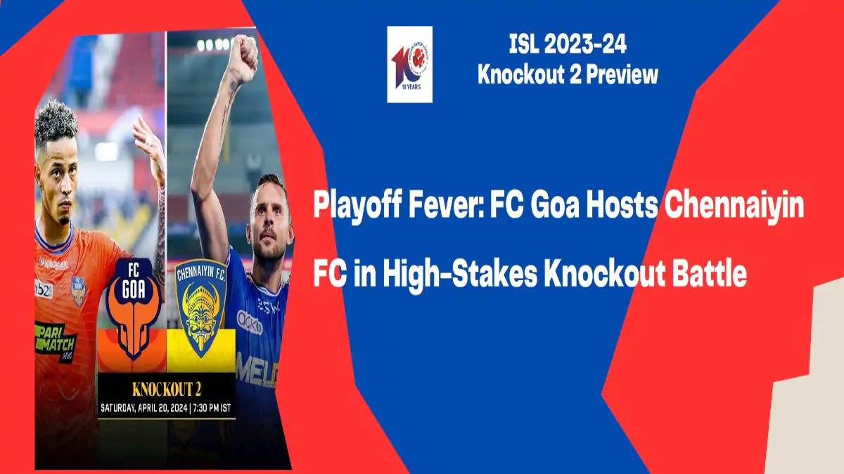 ISL 2023-24 Knockout 2 Preview – Playoff Fever: FC Goa Hosts Chennaiyin FC in High-Stakes Knockout Battle